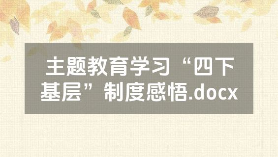 主题教育学习“四下基层”制度感悟.docx