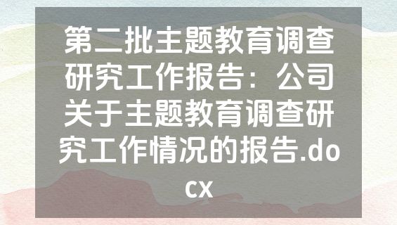 第二批主题教育调查研究工作报告：公司关于主题教育调查研究工作情况的报告.docx