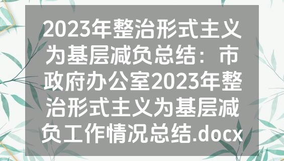 2023年整治形式主义为基层减负总结：市政府办公室2023年整治形式主义为基层减负工作情况总结.docx