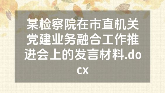 某检察院在市直机关党建业务融合工作推进会上的发言材料.docx