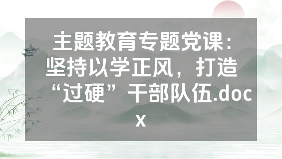 主题教育专题党课：坚持以学正风，打造“过硬”干部队伍.docx