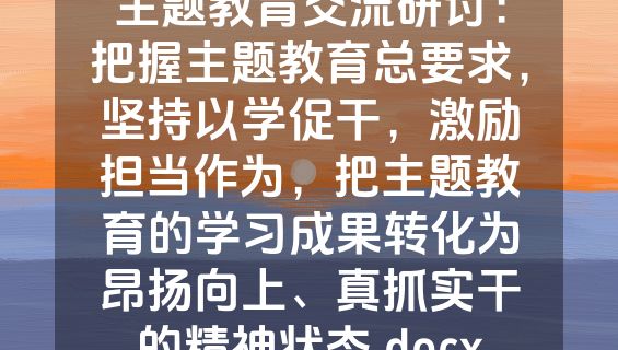 主题教育交流研讨：把握主题教育总要求，坚持以学促干，激励担当作为，把主题教育的学习成果转化为昂扬向上、真抓实干的精神状态.docx