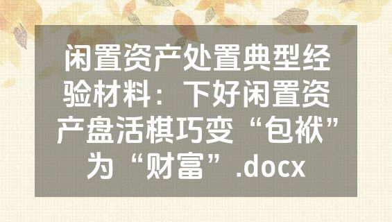 闲置资产处置典型经验材料：下好闲置资产盘活棋巧变“包袱”为“财富”.docx