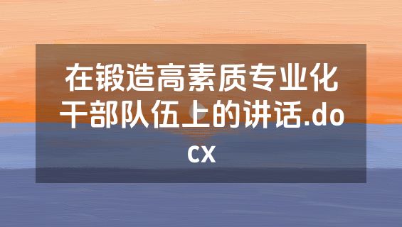 在锻造高素质专业化干部队伍上的讲话.docx