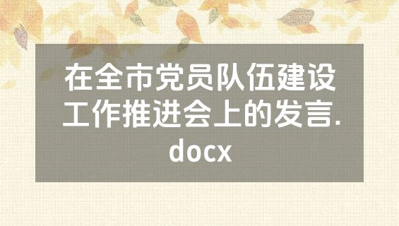 在全市党员队伍建设工作推进会上的发言.docx
