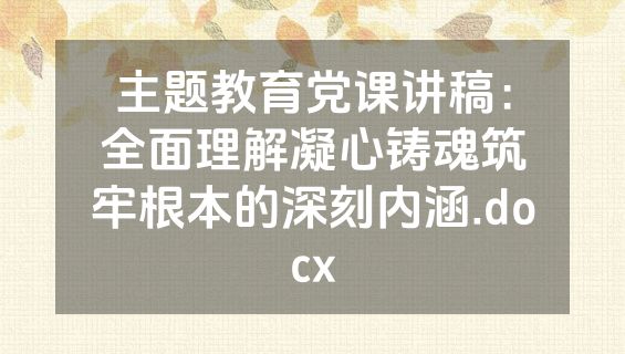 主题教育党课讲稿：全面理解凝心铸魂筑牢根本的深刻内涵.docx