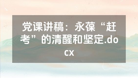 党课讲稿：永葆“赶考”的清醒和坚定.docx
