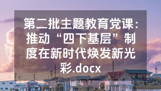 第二批主题教育党课：推动“四下基层”制度在新时代焕发新光彩.docx