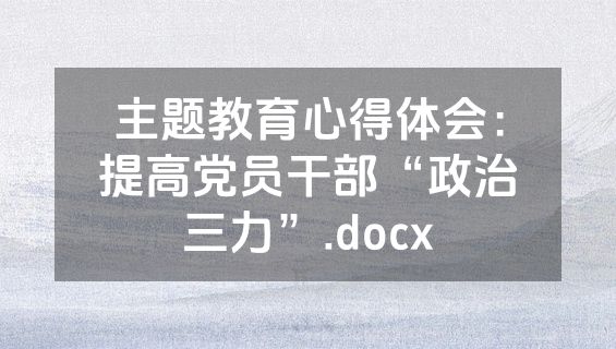 主题教育心得体会：提高党员干部“政治三力”.docx