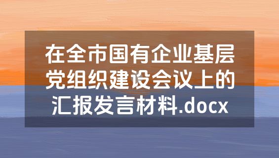 在全市国有企业基层党组织建设会议上的汇报发言材料.docx