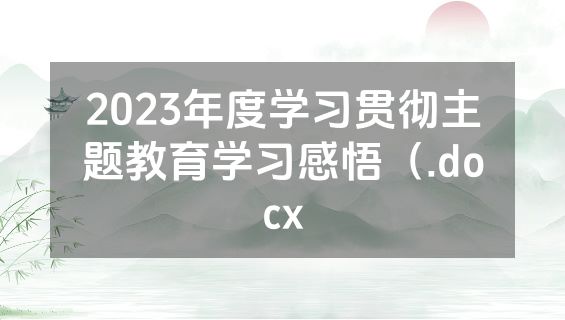 2023年度学习贯彻主题教育学习感悟（.docx