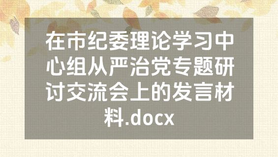在市纪委理论学习中心组从严治党专题研讨交流会上的发言材料.docx