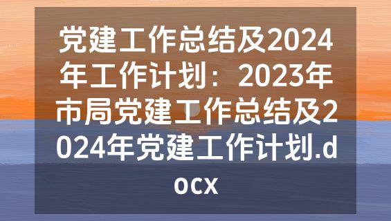 党建工作总结及2024年工作计划：2023年市局党建工作总结及2024年党建工作计划.docx