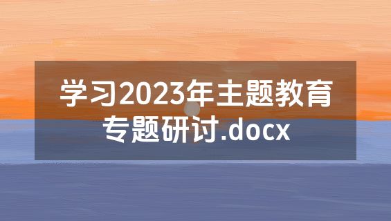 学习2023年主题教育专题研讨.docx