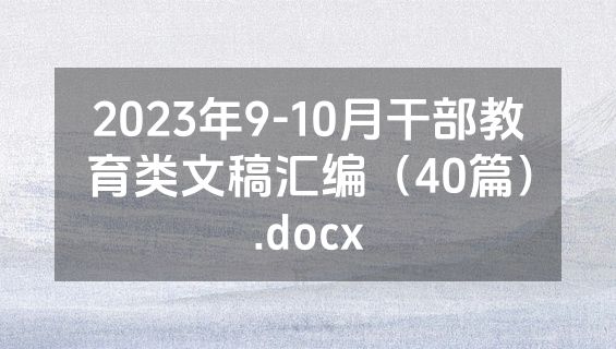 2023年9-10月干部教育类文稿汇编（40篇）.docx