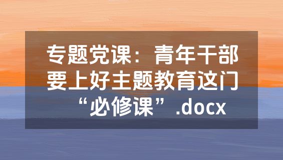 专题党课：青年干部要上好主题教育这门“必修课”.docx