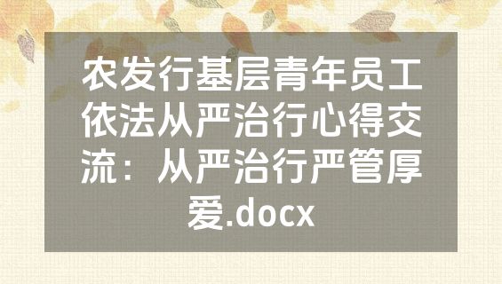 农发行基层青年员工依法从严治行心得交流：从严治行严管厚爱.docx