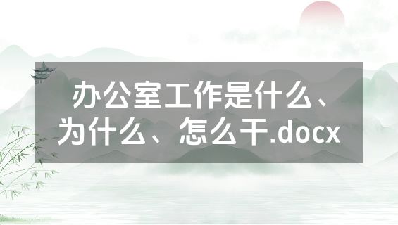 办公室工作是什么、为什么、怎么干.docx