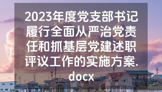2023年度党支部书记履行全面从严治党责任和抓基层党建述职评议工作的实施方案.docx