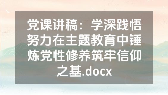 党课讲稿：学深践悟努力在主题教育中锤炼党性修养筑牢信仰之基.docx