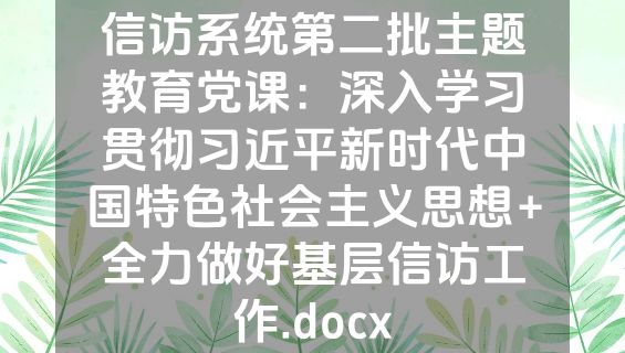信访系统第二批主题教育党课：深入学习贯彻习近平新时代中国特色社会主义思想+全力做好基层信访工作.docx