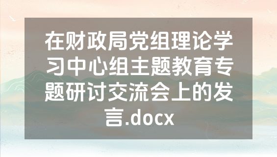 在财政局党组理论学习中心组主题教育专题研讨交流会上的发言.docx