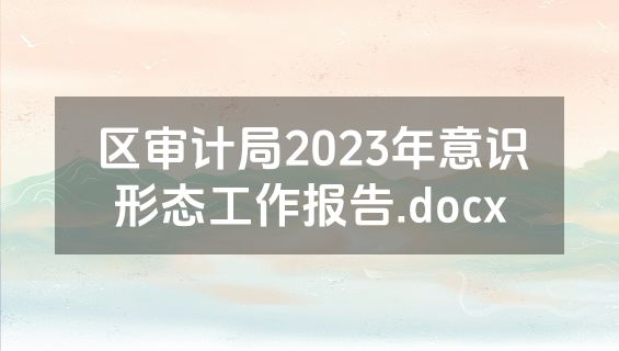 区审计局2023年意识形态工作报告.docx