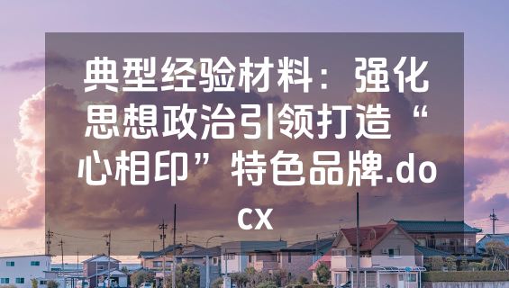 典型经验材料：强化思想政治引领打造“心相印”特色品牌.docx
