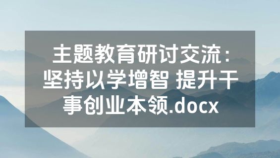 主题教育研讨交流：坚持以学增智 提升干事创业本领.docx