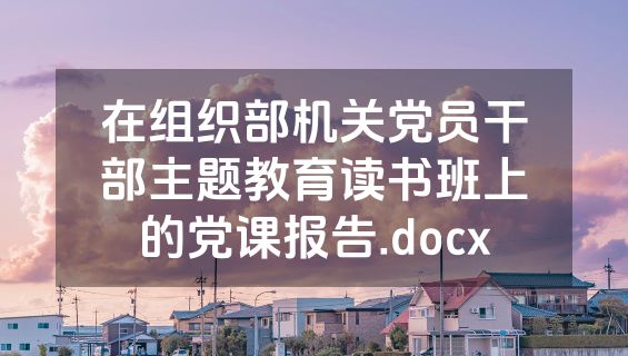 在组织部机关党员干部主题教育读书班上的党课报告.docx