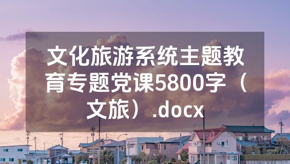 文化旅游系统主题教育专题党课5800字（文旅）.docx