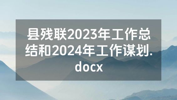 县残联2023年工作总结和2024年工作谋划.docx