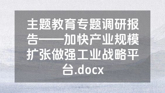 主题教育专题调研报告——加快产业规模扩张做强工业战略平台.docx