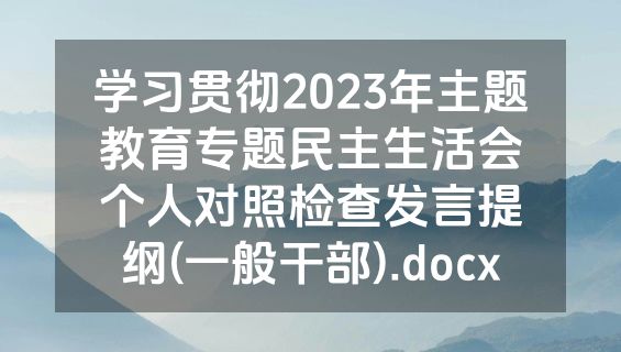 学习贯彻2023年主题教育专题民主生活会个人对照检查发言提纲(一般干部).docx