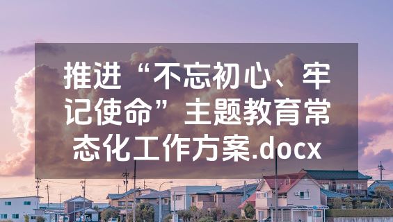 推进“不忘初心、牢记使命”主题教育常态化工作方案.docx