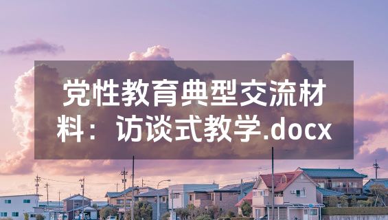 党性教育典型交流材料：访谈式教学.docx