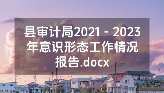 县审计局2021－2023年意识形态工作情况报告.docx