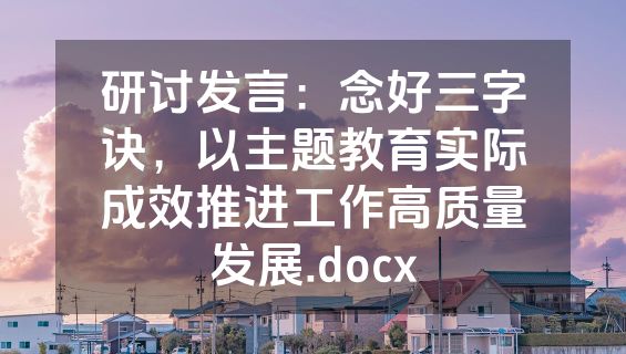 研讨发言：念好三字诀，以主题教育实际成效推进工作高质量发展.docx