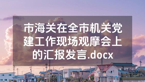 市海关在全市机关党建工作现场观摩会上的汇报发言.docx