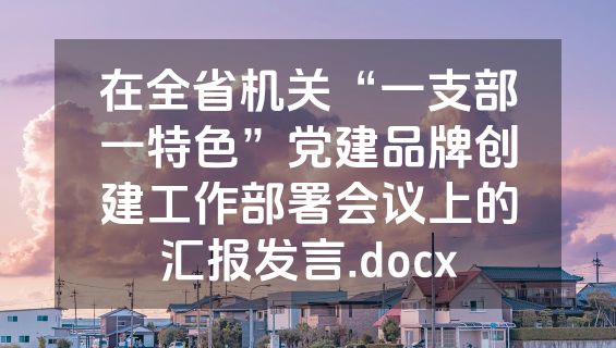 在全省机关“一支部一特色”党建品牌创建工作部署会议上的汇报发言.docx
