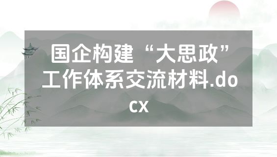 国企构建“大思政”工作体系交流材料.docx
