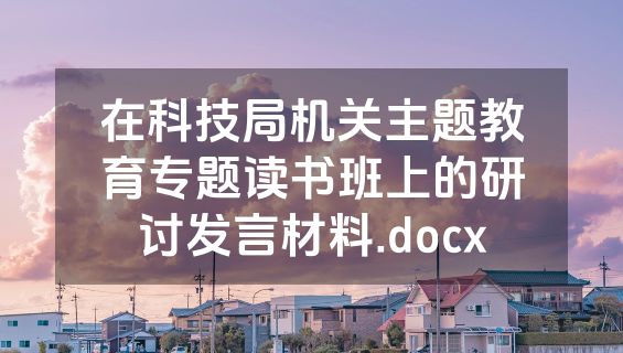 在科技局机关主题教育专题读书班上的研讨发言材料.docx