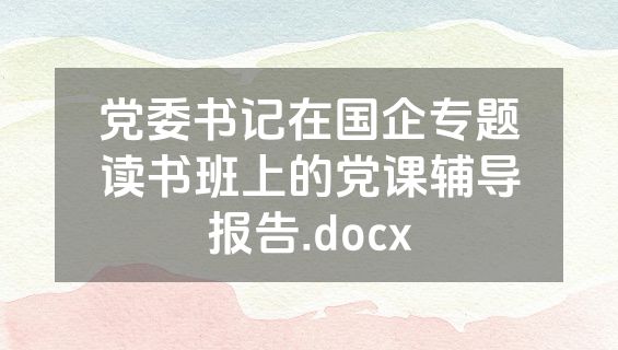 党委书记在国企专题读书班上的党课辅导报告.docx