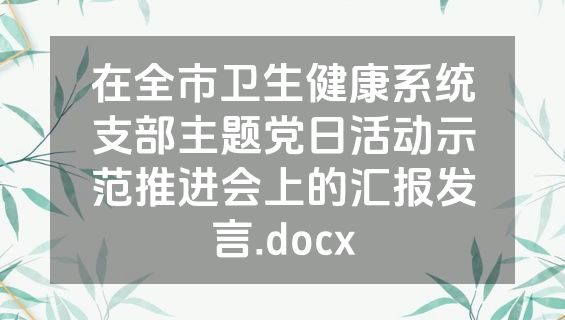 在全市卫生健康系统支部主题党日活动示范推进会上的汇报发言.docx