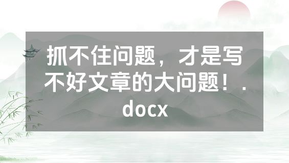 抓不住问题，才是写不好文章的大问题！.docx