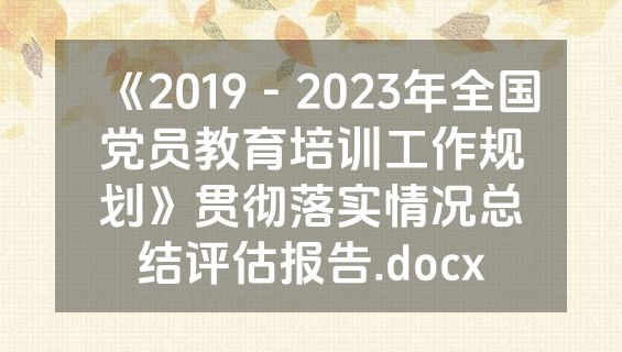 《2019－2023年全国党员教育培训工作规划》贯彻落实情况总结评估报告.docx