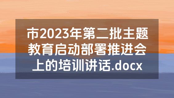 市2023年第二批主题教育启动部署推进会上的培训讲话.docx