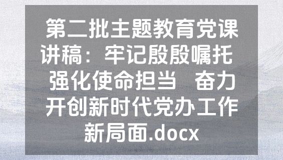 第二批主题教育党课讲稿：牢记殷殷嘱托  强化使命担当   奋力开创新时代党办工作新局面.docx