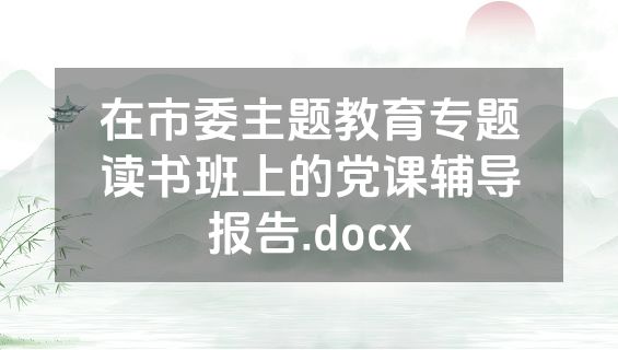 在市委主题教育专题读书班上的党课辅导报告.docx