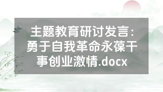 主题教育研讨发言：勇于自我革命永葆干事创业激情.docx